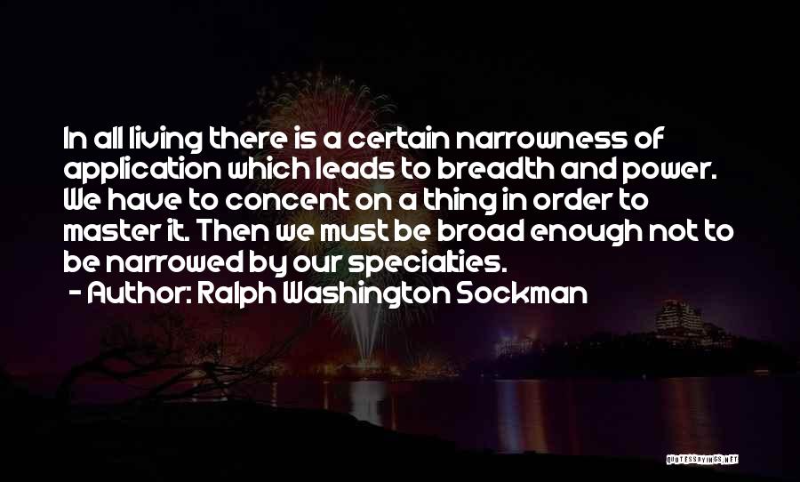 Ralph Washington Sockman Quotes: In All Living There Is A Certain Narrowness Of Application Which Leads To Breadth And Power. We Have To Concent
