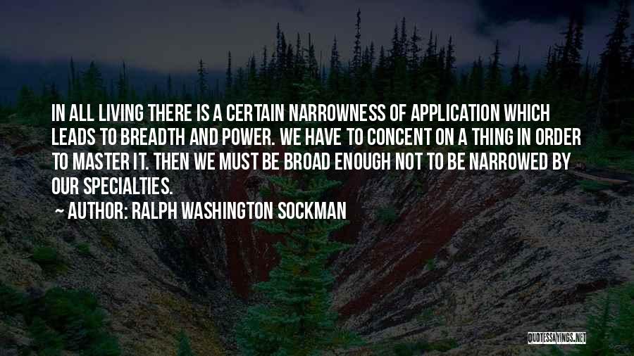 Ralph Washington Sockman Quotes: In All Living There Is A Certain Narrowness Of Application Which Leads To Breadth And Power. We Have To Concent