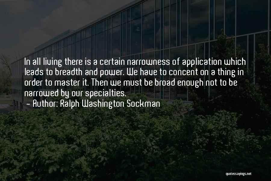 Ralph Washington Sockman Quotes: In All Living There Is A Certain Narrowness Of Application Which Leads To Breadth And Power. We Have To Concent