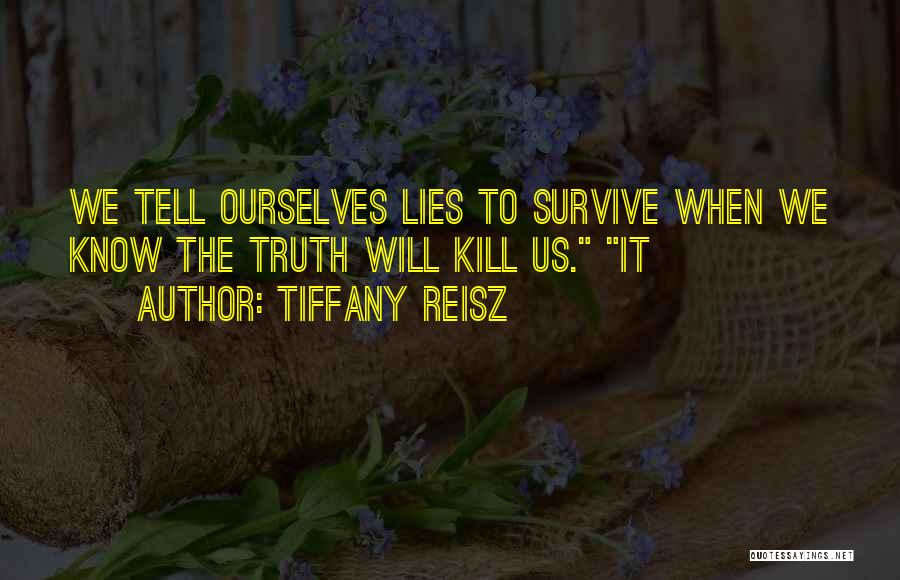 Tiffany Reisz Quotes: We Tell Ourselves Lies To Survive When We Know The Truth Will Kill Us. It