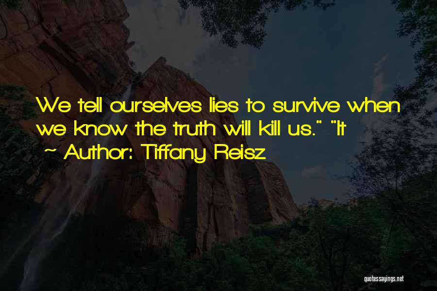 Tiffany Reisz Quotes: We Tell Ourselves Lies To Survive When We Know The Truth Will Kill Us. It
