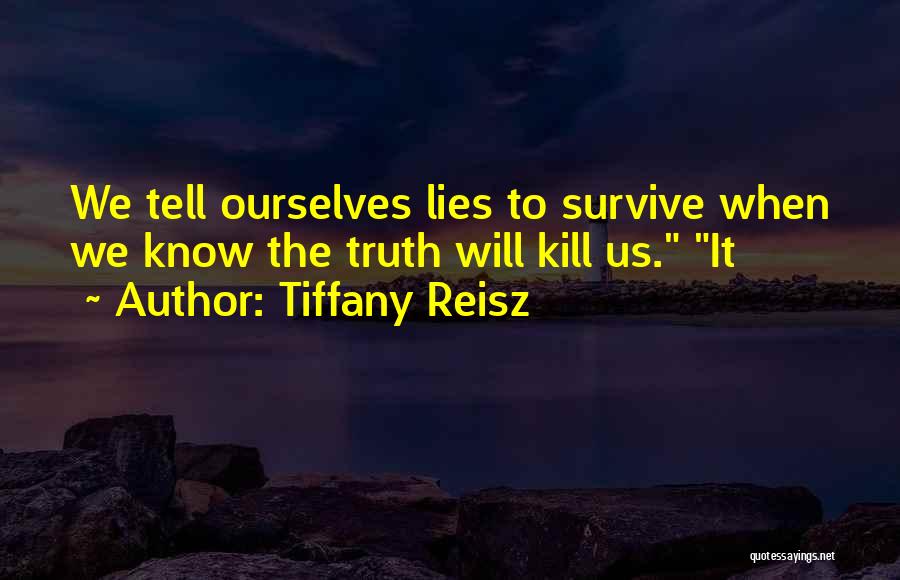 Tiffany Reisz Quotes: We Tell Ourselves Lies To Survive When We Know The Truth Will Kill Us. It