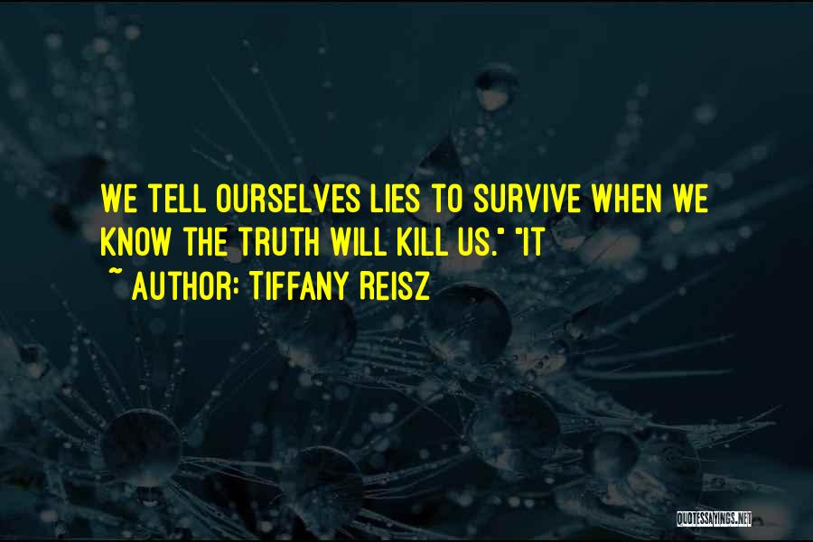 Tiffany Reisz Quotes: We Tell Ourselves Lies To Survive When We Know The Truth Will Kill Us. It