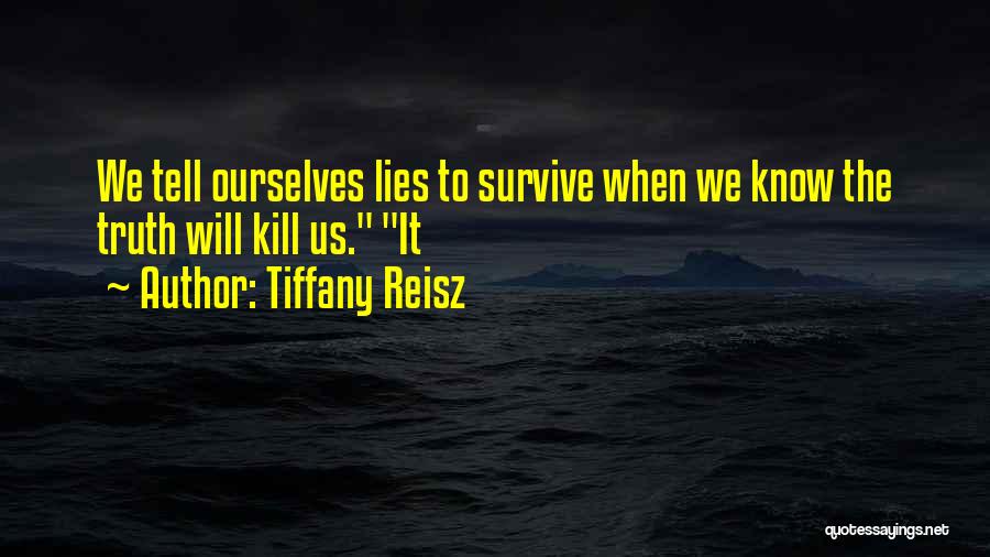 Tiffany Reisz Quotes: We Tell Ourselves Lies To Survive When We Know The Truth Will Kill Us. It