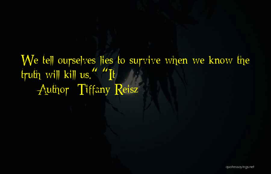 Tiffany Reisz Quotes: We Tell Ourselves Lies To Survive When We Know The Truth Will Kill Us. It