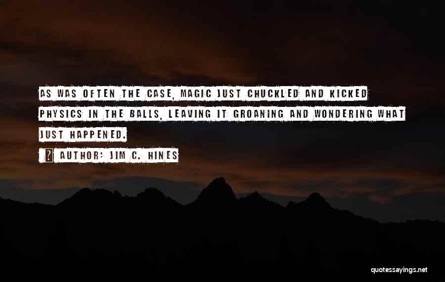 Jim C. Hines Quotes: As Was Often The Case, Magic Just Chuckled And Kicked Physics In The Balls, Leaving It Groaning And Wondering What
