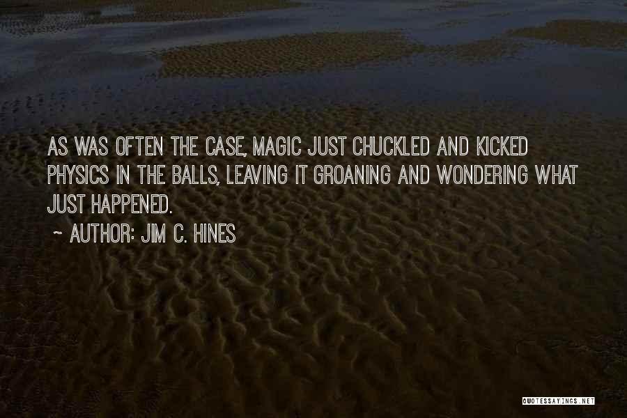 Jim C. Hines Quotes: As Was Often The Case, Magic Just Chuckled And Kicked Physics In The Balls, Leaving It Groaning And Wondering What