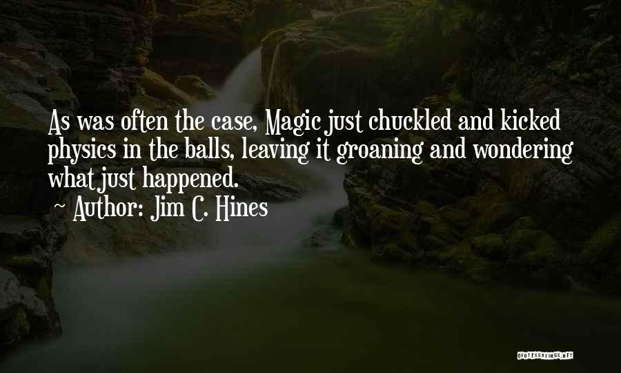 Jim C. Hines Quotes: As Was Often The Case, Magic Just Chuckled And Kicked Physics In The Balls, Leaving It Groaning And Wondering What