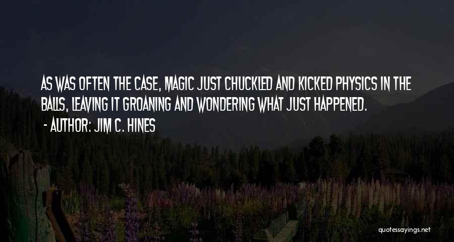 Jim C. Hines Quotes: As Was Often The Case, Magic Just Chuckled And Kicked Physics In The Balls, Leaving It Groaning And Wondering What