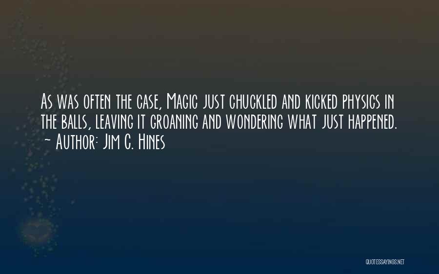 Jim C. Hines Quotes: As Was Often The Case, Magic Just Chuckled And Kicked Physics In The Balls, Leaving It Groaning And Wondering What
