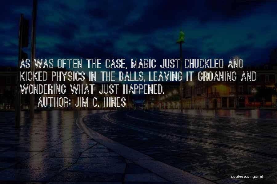 Jim C. Hines Quotes: As Was Often The Case, Magic Just Chuckled And Kicked Physics In The Balls, Leaving It Groaning And Wondering What