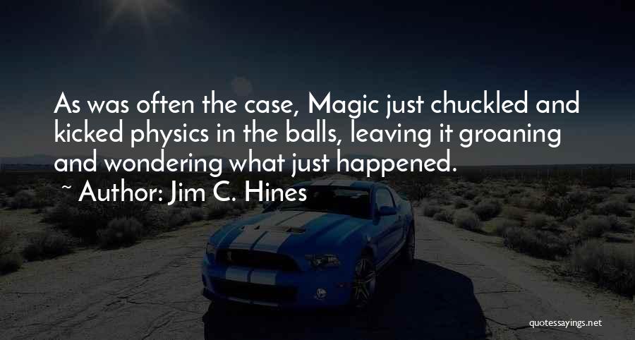 Jim C. Hines Quotes: As Was Often The Case, Magic Just Chuckled And Kicked Physics In The Balls, Leaving It Groaning And Wondering What