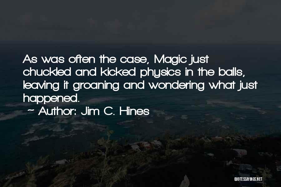 Jim C. Hines Quotes: As Was Often The Case, Magic Just Chuckled And Kicked Physics In The Balls, Leaving It Groaning And Wondering What
