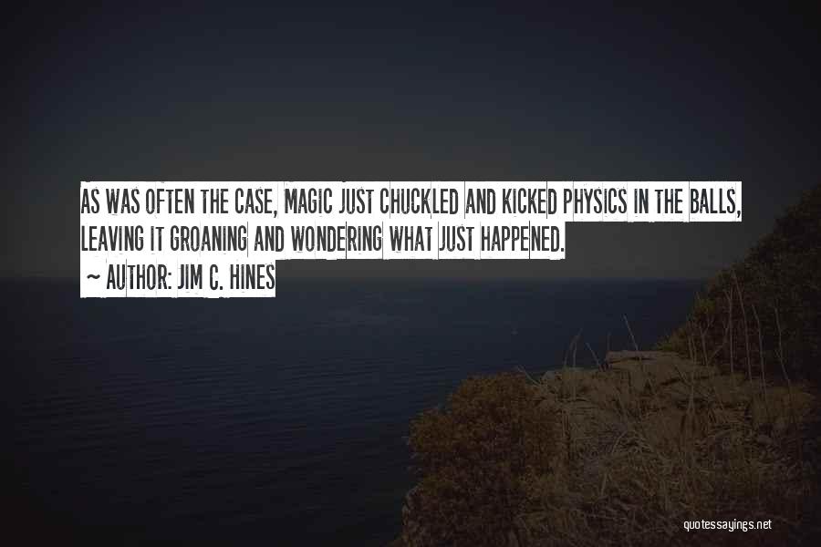 Jim C. Hines Quotes: As Was Often The Case, Magic Just Chuckled And Kicked Physics In The Balls, Leaving It Groaning And Wondering What
