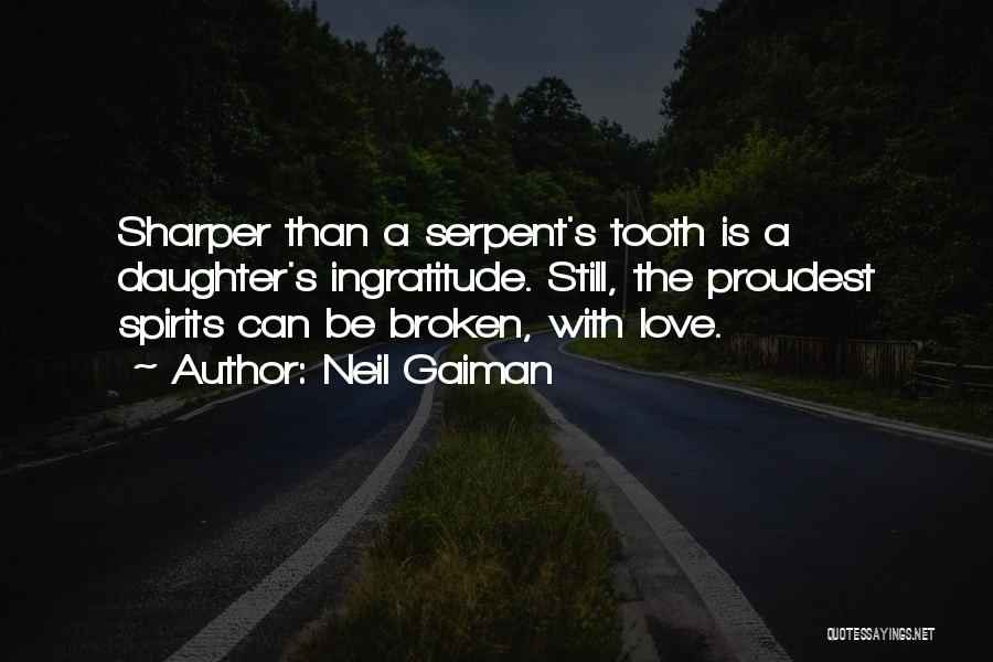 Neil Gaiman Quotes: Sharper Than A Serpent's Tooth Is A Daughter's Ingratitude. Still, The Proudest Spirits Can Be Broken, With Love.