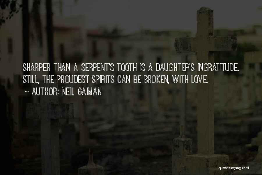 Neil Gaiman Quotes: Sharper Than A Serpent's Tooth Is A Daughter's Ingratitude. Still, The Proudest Spirits Can Be Broken, With Love.