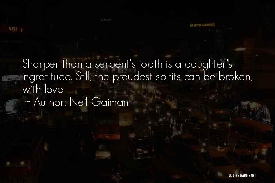 Neil Gaiman Quotes: Sharper Than A Serpent's Tooth Is A Daughter's Ingratitude. Still, The Proudest Spirits Can Be Broken, With Love.