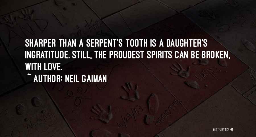 Neil Gaiman Quotes: Sharper Than A Serpent's Tooth Is A Daughter's Ingratitude. Still, The Proudest Spirits Can Be Broken, With Love.