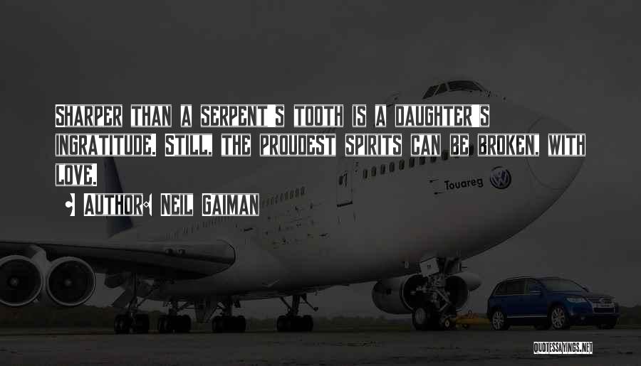 Neil Gaiman Quotes: Sharper Than A Serpent's Tooth Is A Daughter's Ingratitude. Still, The Proudest Spirits Can Be Broken, With Love.