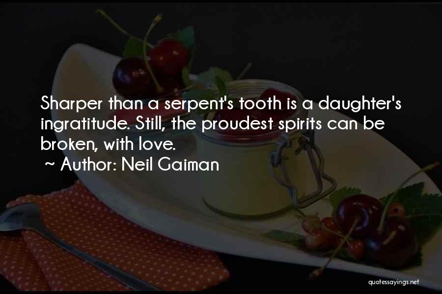 Neil Gaiman Quotes: Sharper Than A Serpent's Tooth Is A Daughter's Ingratitude. Still, The Proudest Spirits Can Be Broken, With Love.