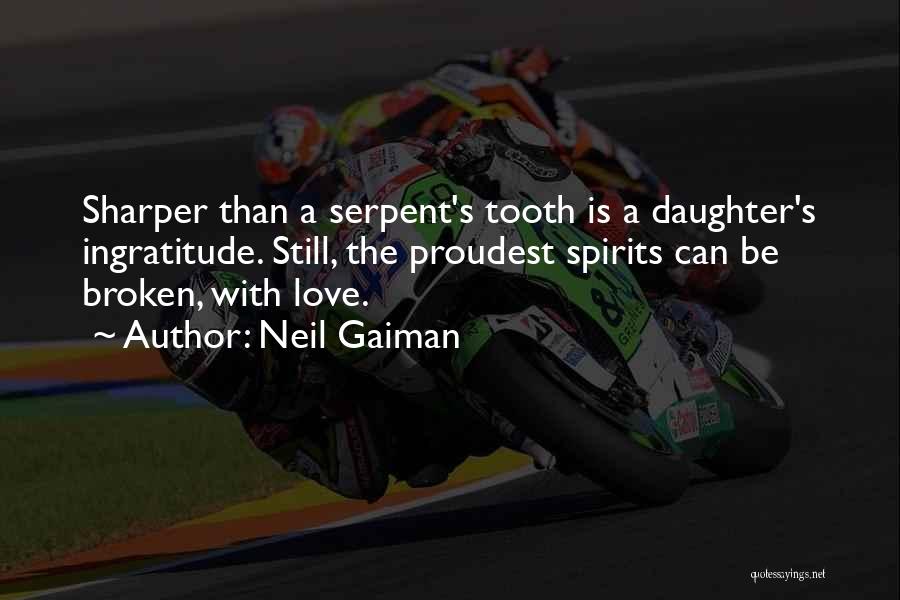 Neil Gaiman Quotes: Sharper Than A Serpent's Tooth Is A Daughter's Ingratitude. Still, The Proudest Spirits Can Be Broken, With Love.