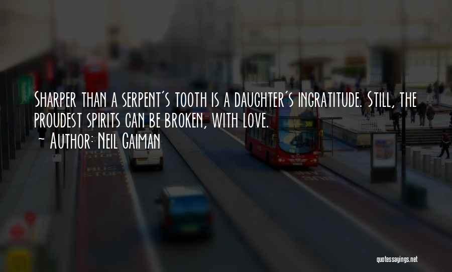 Neil Gaiman Quotes: Sharper Than A Serpent's Tooth Is A Daughter's Ingratitude. Still, The Proudest Spirits Can Be Broken, With Love.