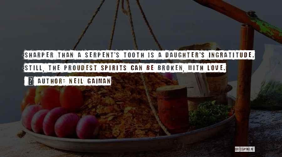 Neil Gaiman Quotes: Sharper Than A Serpent's Tooth Is A Daughter's Ingratitude. Still, The Proudest Spirits Can Be Broken, With Love.