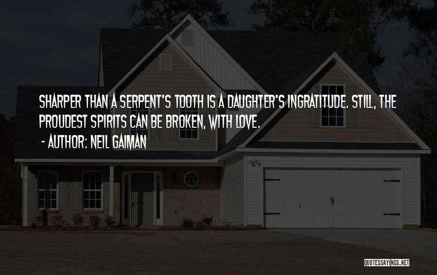 Neil Gaiman Quotes: Sharper Than A Serpent's Tooth Is A Daughter's Ingratitude. Still, The Proudest Spirits Can Be Broken, With Love.