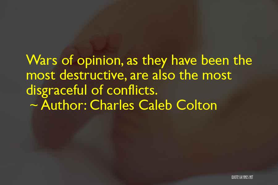 Charles Caleb Colton Quotes: Wars Of Opinion, As They Have Been The Most Destructive, Are Also The Most Disgraceful Of Conflicts.