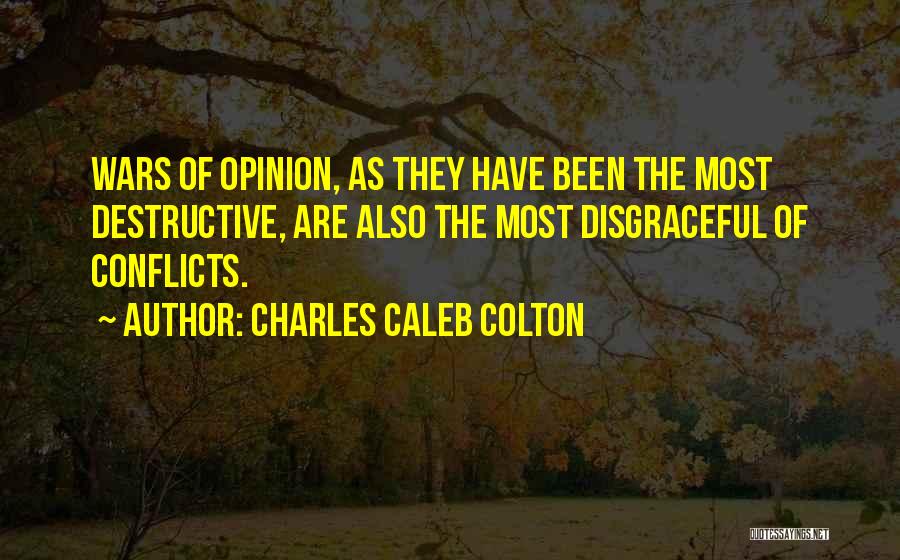 Charles Caleb Colton Quotes: Wars Of Opinion, As They Have Been The Most Destructive, Are Also The Most Disgraceful Of Conflicts.