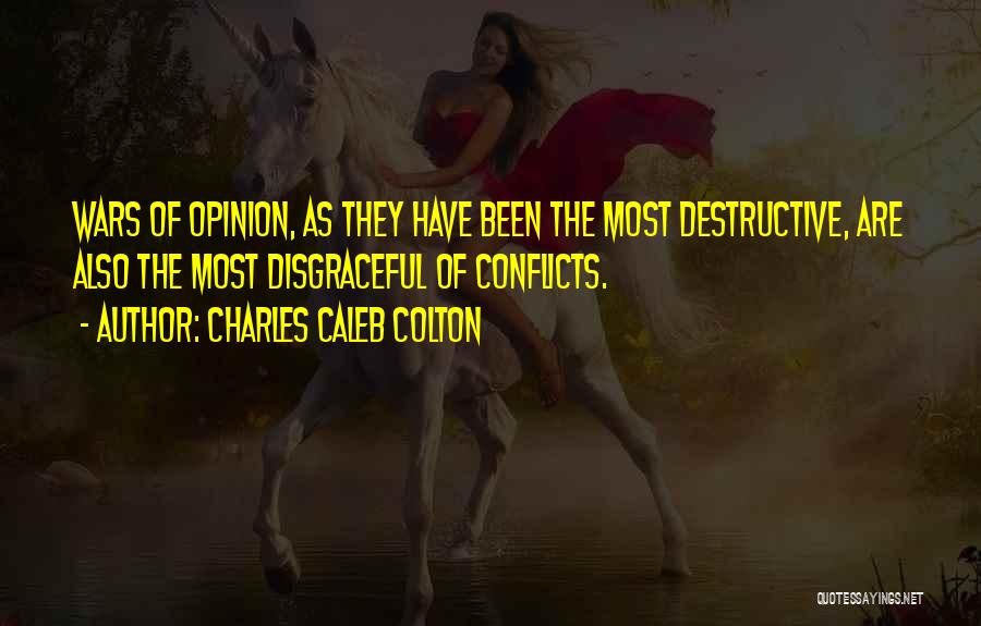Charles Caleb Colton Quotes: Wars Of Opinion, As They Have Been The Most Destructive, Are Also The Most Disgraceful Of Conflicts.