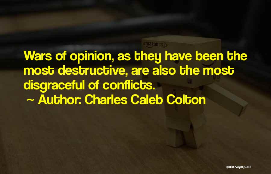 Charles Caleb Colton Quotes: Wars Of Opinion, As They Have Been The Most Destructive, Are Also The Most Disgraceful Of Conflicts.