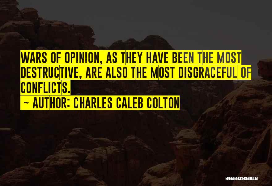 Charles Caleb Colton Quotes: Wars Of Opinion, As They Have Been The Most Destructive, Are Also The Most Disgraceful Of Conflicts.