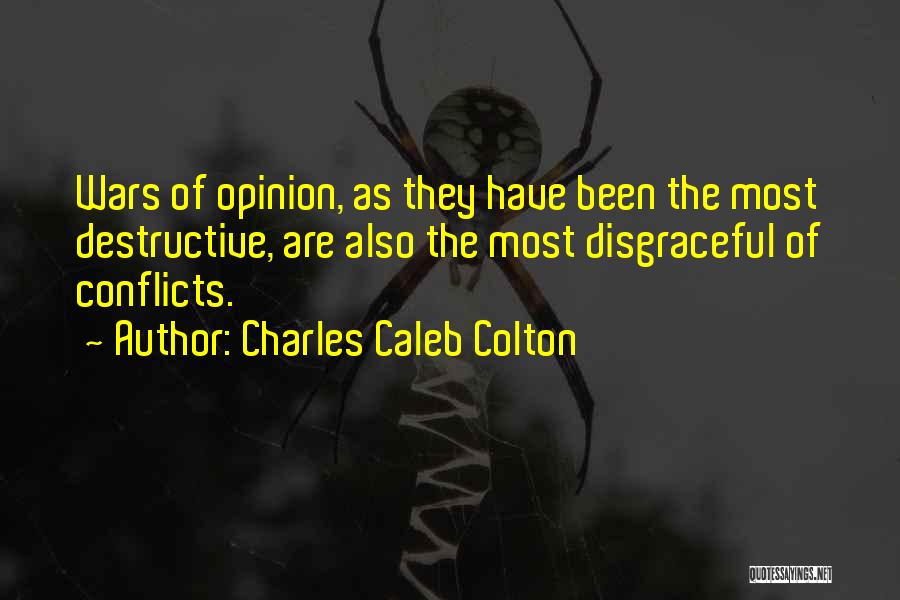 Charles Caleb Colton Quotes: Wars Of Opinion, As They Have Been The Most Destructive, Are Also The Most Disgraceful Of Conflicts.