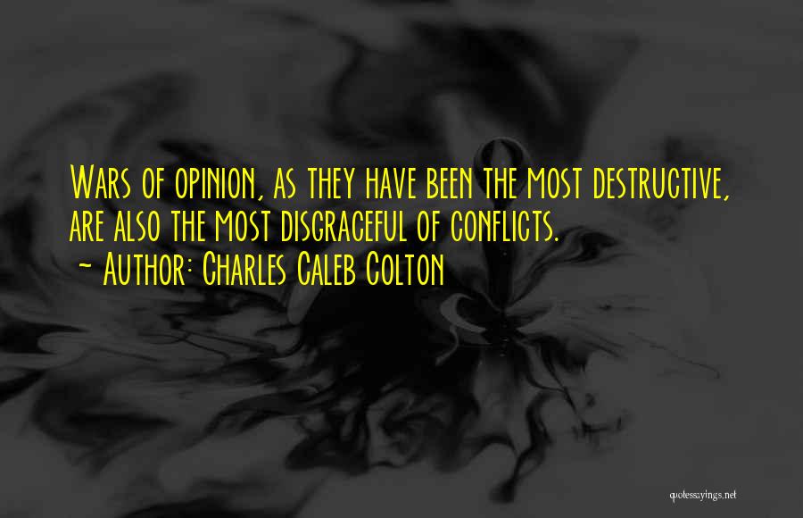 Charles Caleb Colton Quotes: Wars Of Opinion, As They Have Been The Most Destructive, Are Also The Most Disgraceful Of Conflicts.
