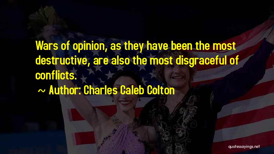 Charles Caleb Colton Quotes: Wars Of Opinion, As They Have Been The Most Destructive, Are Also The Most Disgraceful Of Conflicts.