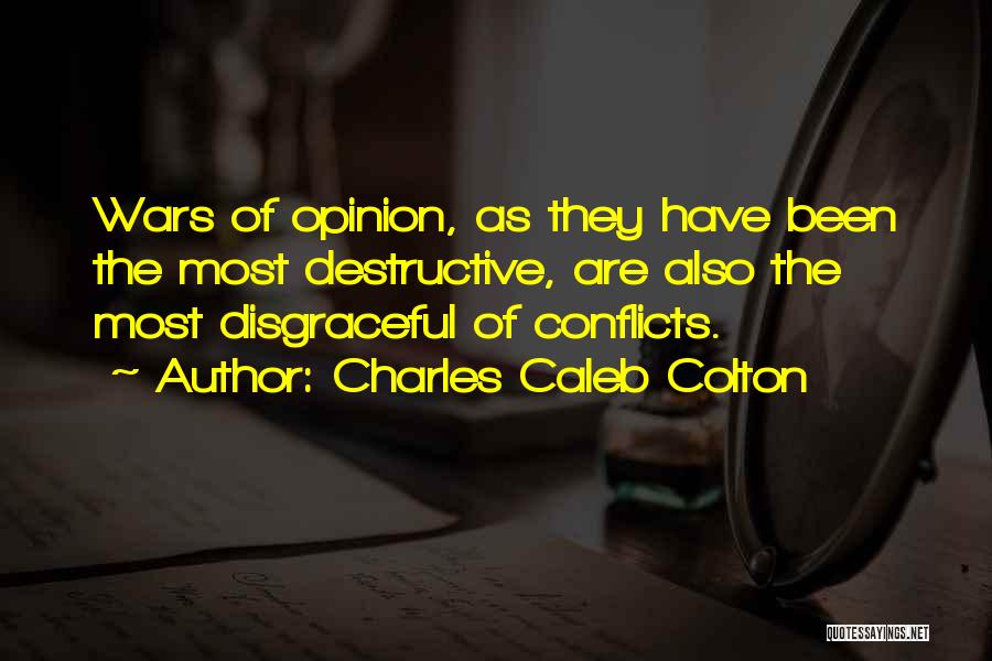 Charles Caleb Colton Quotes: Wars Of Opinion, As They Have Been The Most Destructive, Are Also The Most Disgraceful Of Conflicts.