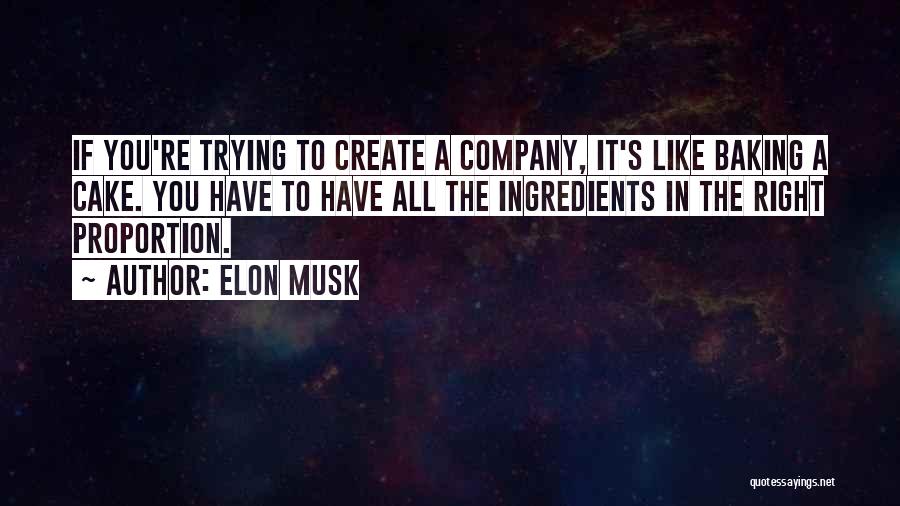 Elon Musk Quotes: If You're Trying To Create A Company, It's Like Baking A Cake. You Have To Have All The Ingredients In