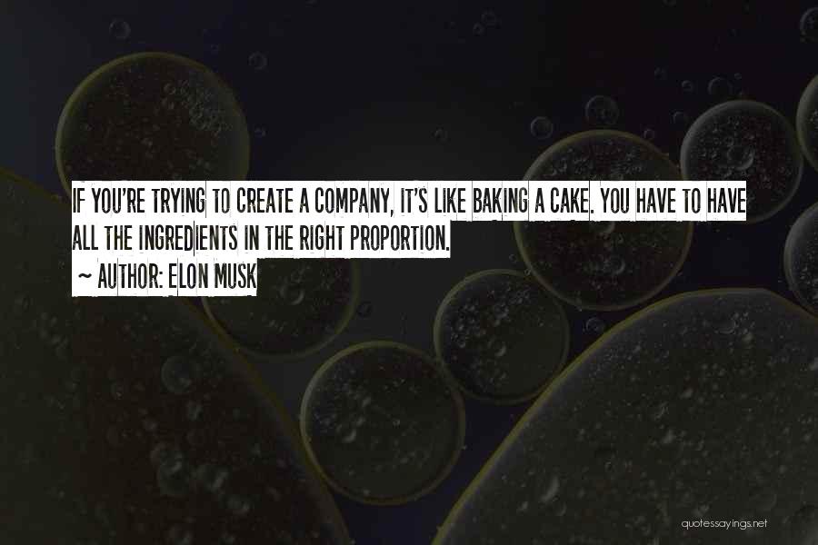 Elon Musk Quotes: If You're Trying To Create A Company, It's Like Baking A Cake. You Have To Have All The Ingredients In