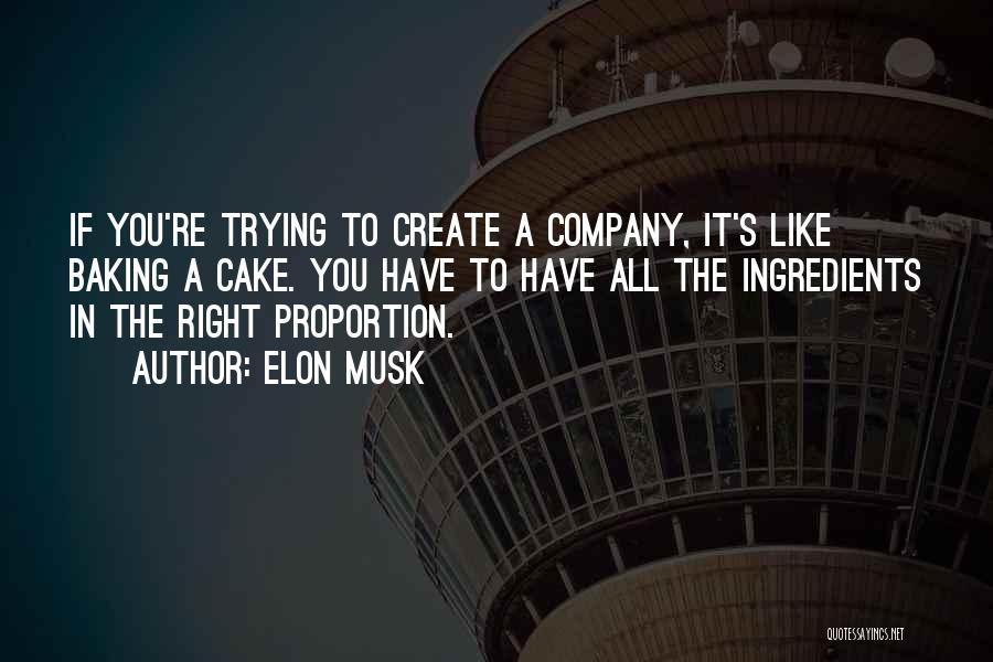 Elon Musk Quotes: If You're Trying To Create A Company, It's Like Baking A Cake. You Have To Have All The Ingredients In