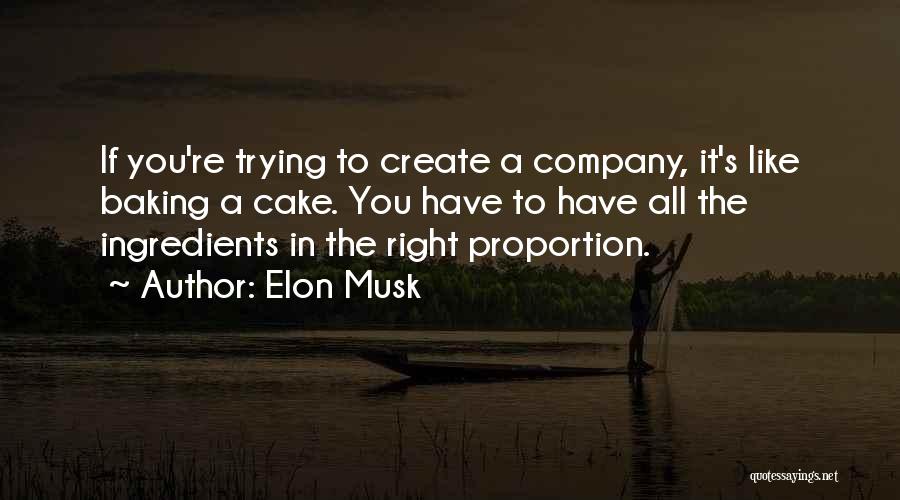 Elon Musk Quotes: If You're Trying To Create A Company, It's Like Baking A Cake. You Have To Have All The Ingredients In