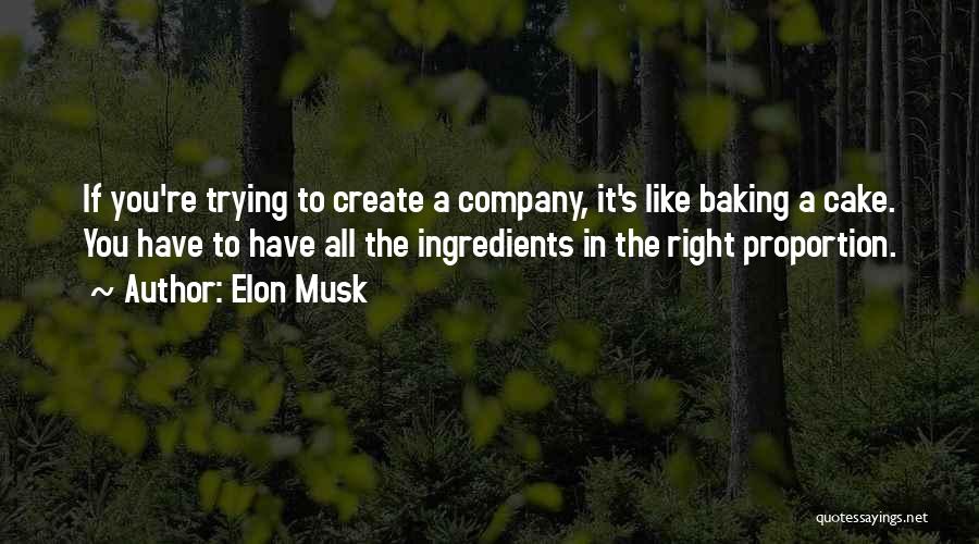 Elon Musk Quotes: If You're Trying To Create A Company, It's Like Baking A Cake. You Have To Have All The Ingredients In