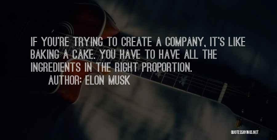 Elon Musk Quotes: If You're Trying To Create A Company, It's Like Baking A Cake. You Have To Have All The Ingredients In