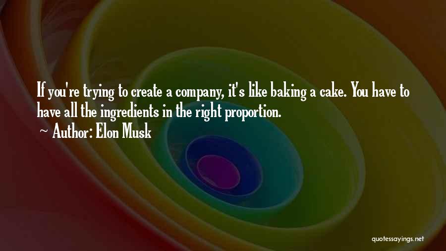 Elon Musk Quotes: If You're Trying To Create A Company, It's Like Baking A Cake. You Have To Have All The Ingredients In