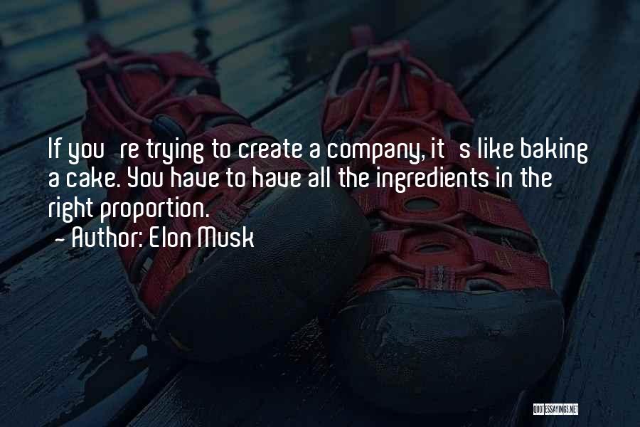 Elon Musk Quotes: If You're Trying To Create A Company, It's Like Baking A Cake. You Have To Have All The Ingredients In