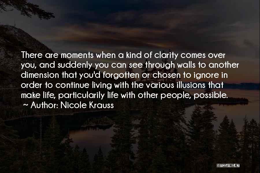Nicole Krauss Quotes: There Are Moments When A Kind Of Clarity Comes Over You, And Suddenly You Can See Through Walls To Another