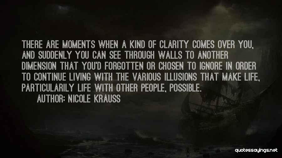 Nicole Krauss Quotes: There Are Moments When A Kind Of Clarity Comes Over You, And Suddenly You Can See Through Walls To Another