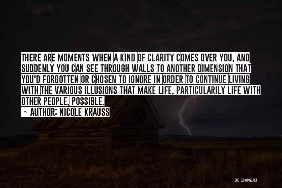 Nicole Krauss Quotes: There Are Moments When A Kind Of Clarity Comes Over You, And Suddenly You Can See Through Walls To Another
