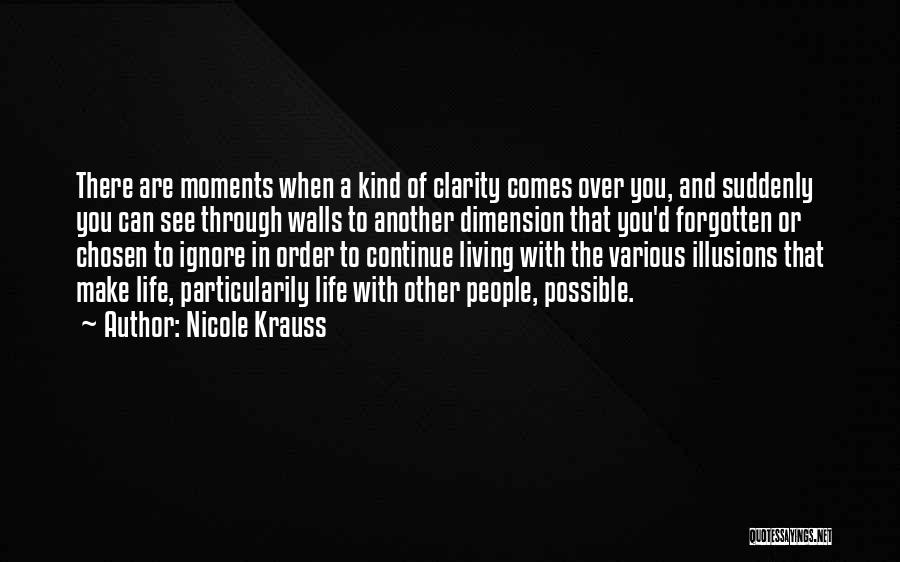 Nicole Krauss Quotes: There Are Moments When A Kind Of Clarity Comes Over You, And Suddenly You Can See Through Walls To Another