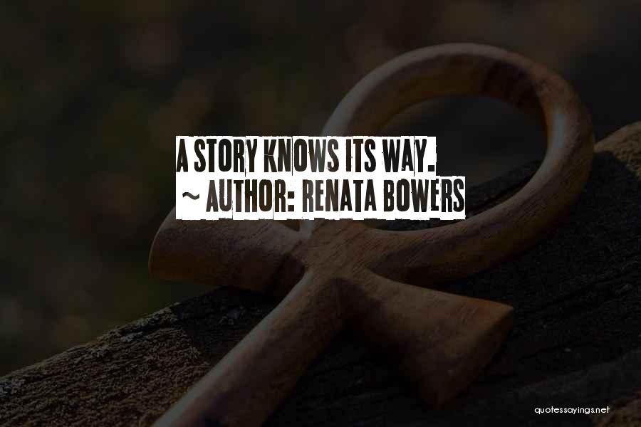 Renata Bowers Quotes: A Story Knows Its Way.